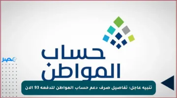 تنبيه عاجل: تفاصيل صرف دعم حساب المواطن للدفعة 93 الآن